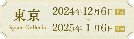 東京 Space Galleria 2024年12月6日(Fri)~2025年1月6日(Mon)